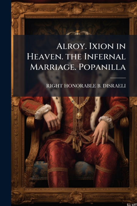 Alroy. Ixion in Heaven. the Infernal Marriage. Popanilla