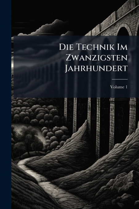 Die Technik Im Zwanzigsten Jahrhundert; Volume 1