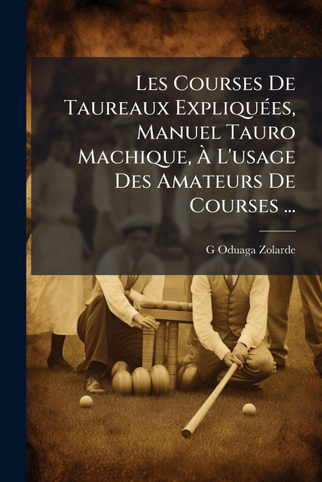 Les Courses De Taureaux Expliquées, Manuel Tauro Machique, À L’usage Des Amateurs De Courses ...