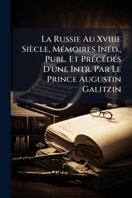 La Russie Au Xviiie Siècle, Mémoires Inéd., Publ. Et Précédés D’une Intr. Par Le Prince Augustin Galitzin