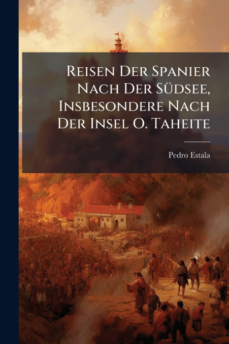 Reisen Der Spanier Nach Der Südsee, Insbesondere Nach Der Insel O. Taheite