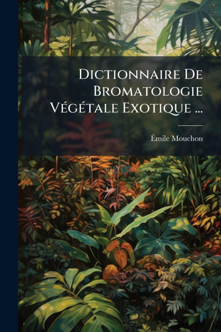 Dictionnaire De Bromatologie Végétale Exotique ...