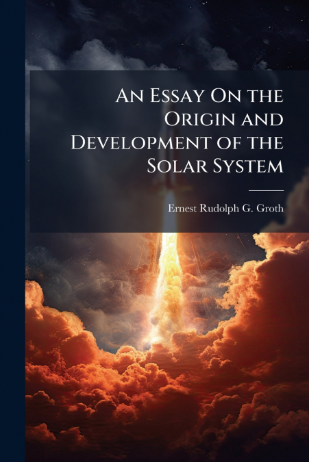 An Essay On the Origin and Development of the Solar System