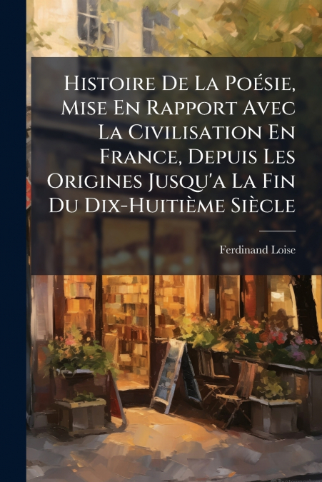 Histoire De La Poésie, Mise En Rapport Avec La Civilisation En France, Depuis Les Origines Jusqu’a La Fin Du Dix-Huitième Siècle