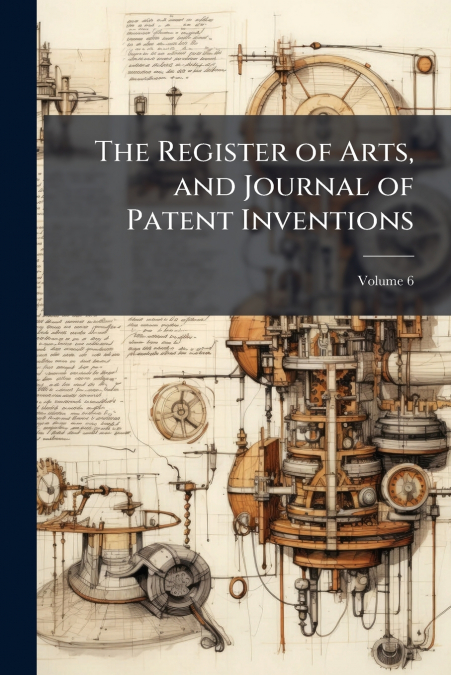The Register of Arts, and Journal of Patent Inventions; Volume 6