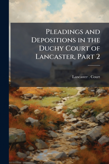 Pleadings and Depositions in the Duchy Court of Lancaster, Part 2