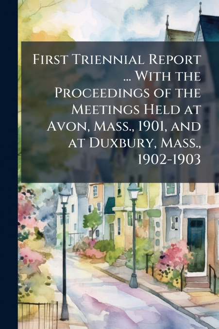 First Triennial Report ... With the Proceedings of the Meetings Held at Avon, Mass., 1901, and at Duxbury, Mass., 1902-1903