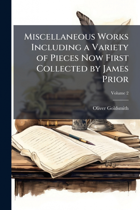 Miscellaneous Works Including a Variety of Pieces Now First Collected by James Prior; Volume 2