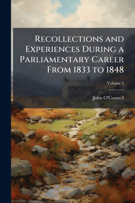 Recollections and Experiences During a Parliamentary Career From 1833 to 1848; Volume 2