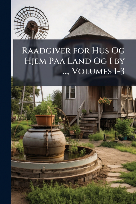 Raadgiver for Hus Og Hjem Paa Land Og I by ..., Volumes 1-3