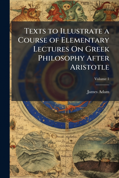 Texts to Illustrate a Course of Elementary Lectures On Greek Philosophy After Aristotle; Volume 1