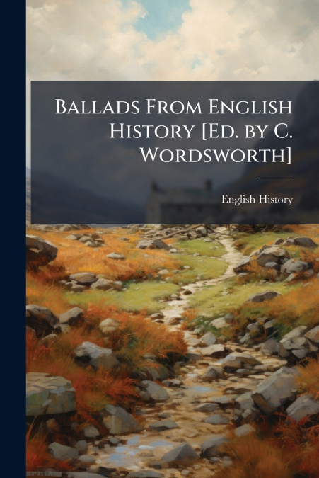 Ballads From English History [Ed. by C. Wordsworth]