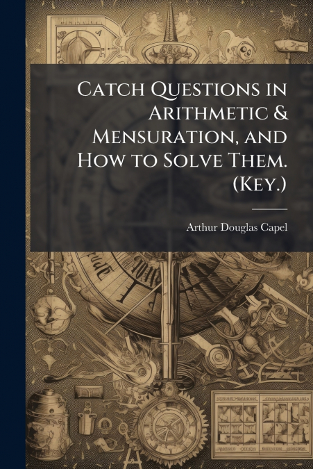 Catch Questions in Arithmetic & Mensuration, and How to Solve Them. (Key.)
