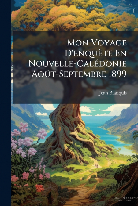 Mon Voyage D’enquète En Nouvelle-Calédonie Août-Septembre 1899