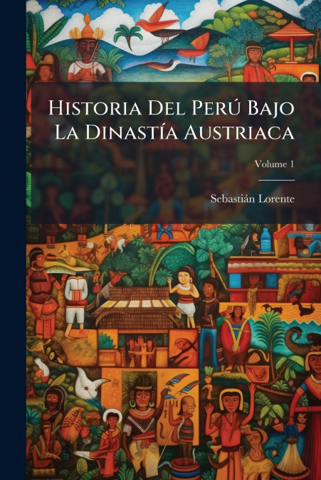 Historia Del Perú Bajo La Dinastía Austriaca; Volume 1
