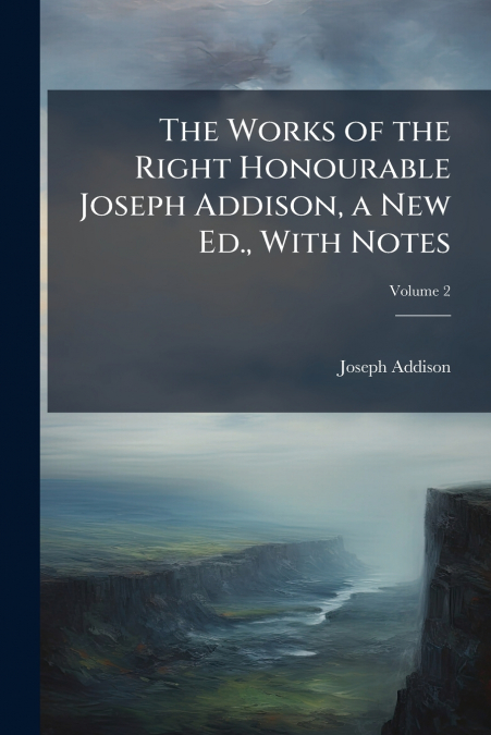 The Works of the Right Honourable Joseph Addison, a New Ed., With Notes; Volume 2