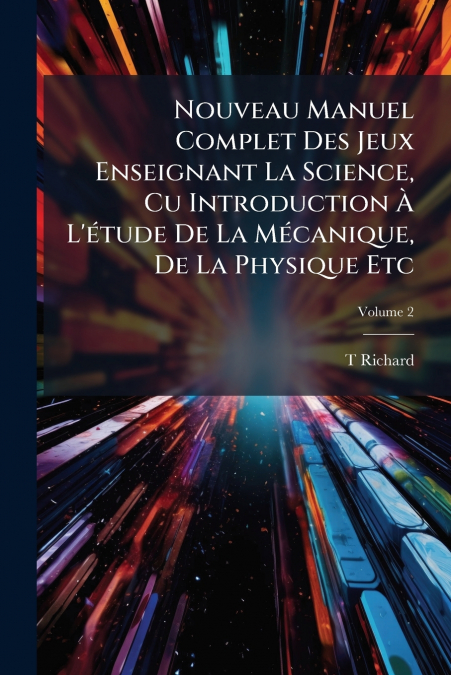 Nouveau Manuel Complet Des Jeux Enseignant La Science, Cu Introduction À L’étude De La Mécanique, De La Physique Etc; Volume 2