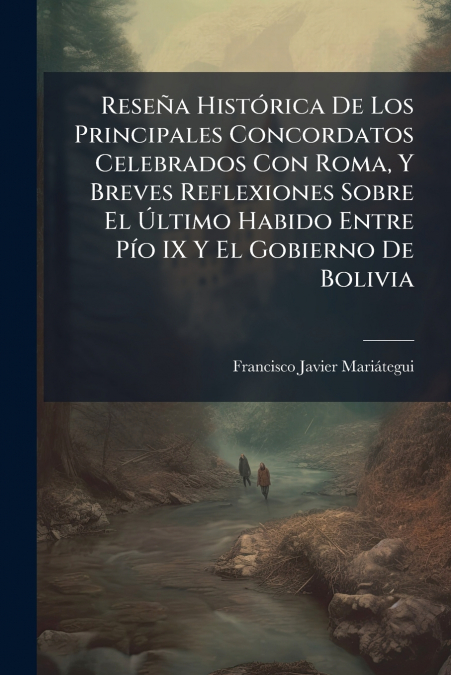 Reseña Histórica De Los Principales Concordatos Celebrados Con Roma, Y Breves Reflexiones Sobre El Último Habido Entre Pío IX Y El Gobierno De Bolivia