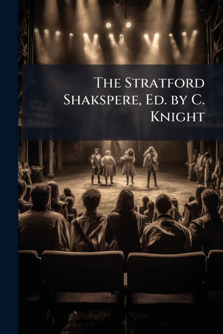 The Stratford Shakspere, Ed. by C. Knight