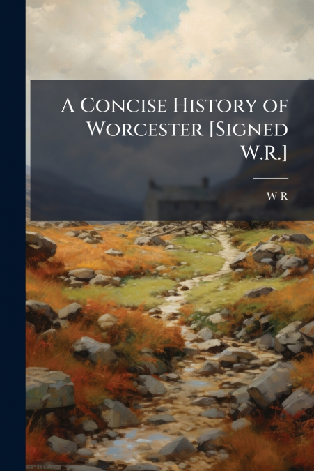 A Concise History of Worcester [Signed W.R.]