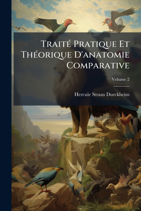 Traité Pratique Et Théorique D’anatomie Comparative