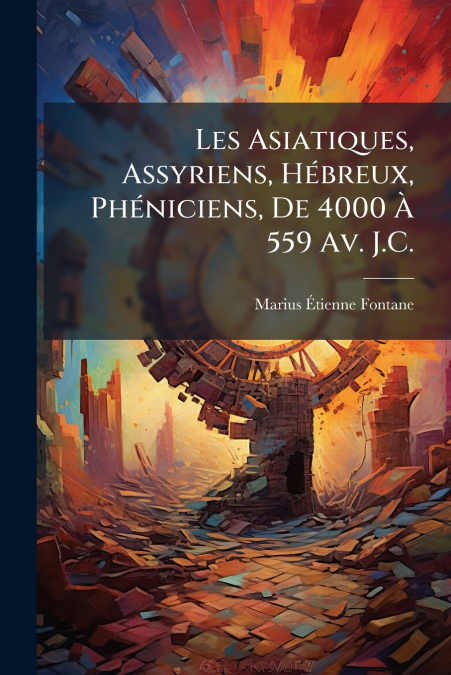 Les Asiatiques, Assyriens, Hébreux, Phéniciens, De 4000 À 559 Av. J.C.