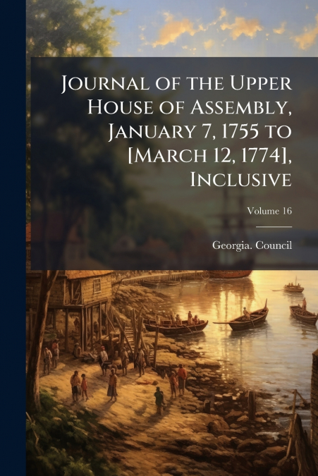 Journal of the Upper House of Assembly, January 7, 1755 to [March 12, 1774], Inclusive; Volume 16