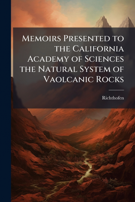 Memoirs Presented to the California Academy of Sciences the Natural System of Vaolcanic Rocks