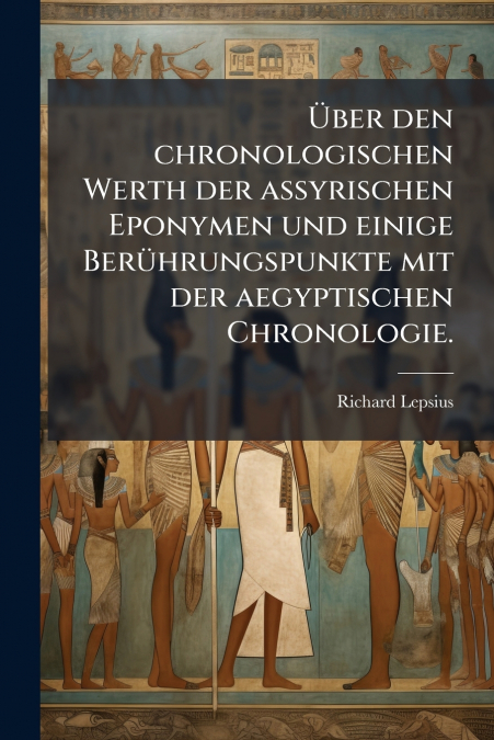 Über den chronologischen Werth der assyrischen Eponymen und einige Berührungspunkte mit der aegyptischen Chronologie.