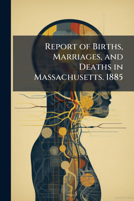 Report of Births, Marriages, and Deaths in Massachusetts. 1885