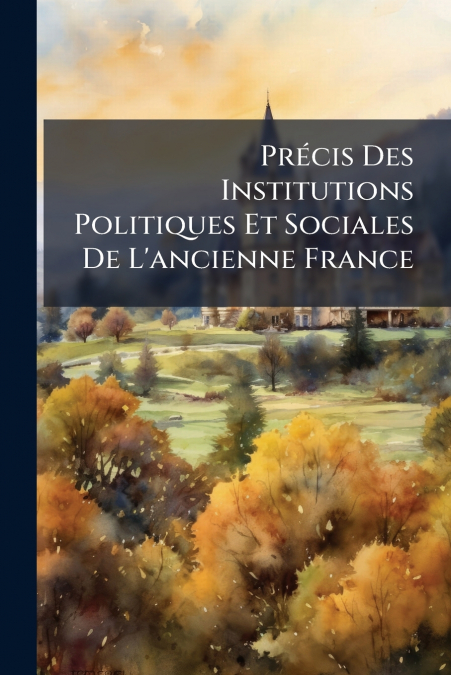Précis Des Institutions Politiques Et Sociales De L’ancienne France