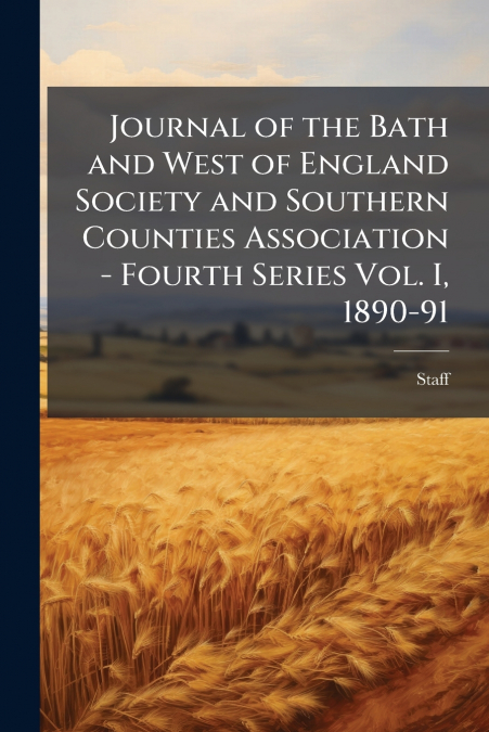 Journal of the Bath and West of England Society and Southern Counties Association - Fourth Series Vol. I, 1890-91