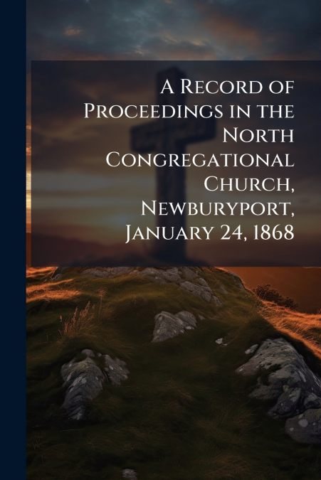 A Record of Proceedings in the North Congregational Church, Newburyport, January 24, 1868