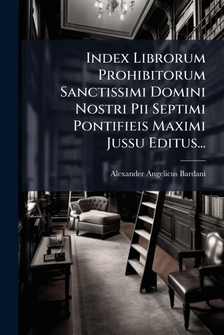 Index Librorum Prohibitorum Sanctissimi Domini Nostri Pii Septimi Pontifieis Maximi Jussu Editus...