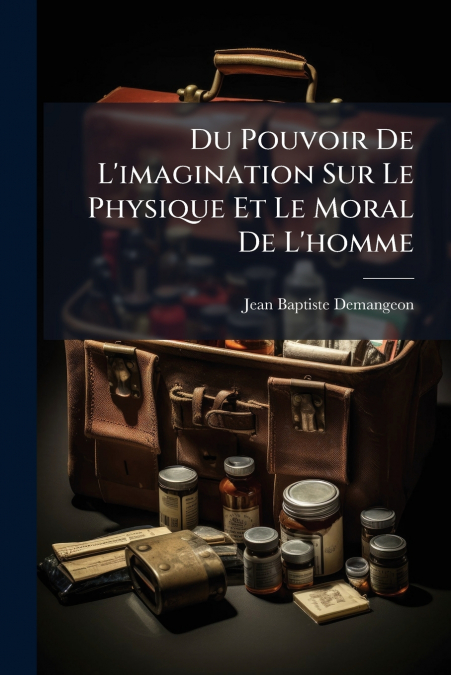 Du Pouvoir De L’imagination Sur Le Physique Et Le Moral De L’homme