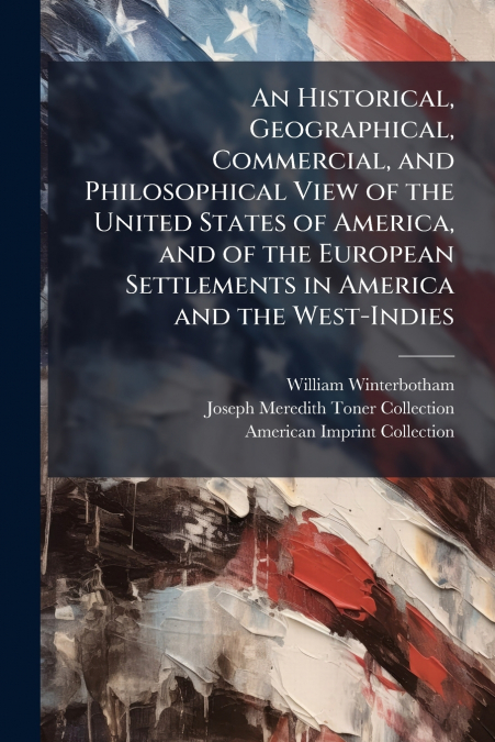 An Historical, Geographical, Commercial, and Philosophical View of the United States of America, and of the European Settlements in America and the West-Indies