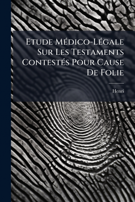 Etude Médico-Légale Sur Les Testaments Contestés Pour Cause De Folie