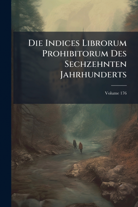Die Indices Librorum Prohibitorum Des Sechzehnten Jahrhunderts; Volume 176