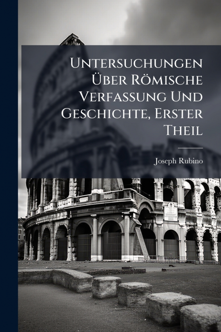 Untersuchungen Über Römische Verfassung Und Geschichte, Erster Theil