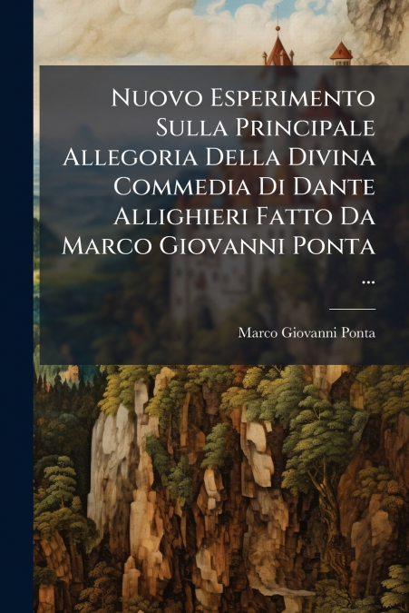 Nuovo Esperimento Sulla Principale Allegoria Della Divina Commedia Di Dante Allighieri Fatto Da Marco Giovanni Ponta ...