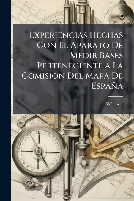 Experiencias Hechas Con El Aparato De Medir Bases Perteneciente a La Comision Del Mapa De España