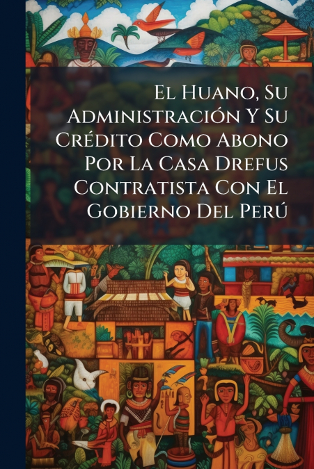 El Huano, Su Administración Y Su Crédito Como Abono Por La Casa Drefus Contratista Con El Gobierno Del Perú