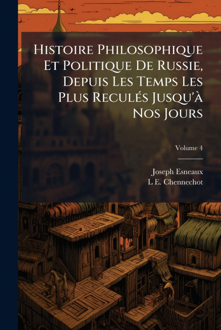 Histoire Philosophique Et Politique De Russie, Depuis Les Temps Les Plus Reculés Jusqu’à Nos Jours; Volume 4