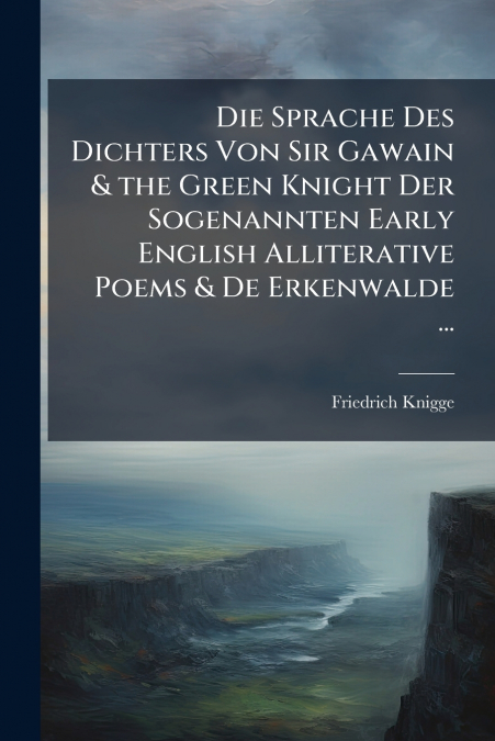 Die Sprache Des Dichters Von Sir Gawain & the Green Knight Der Sogenannten Early English Alliterative Poems & De Erkenwalde ...