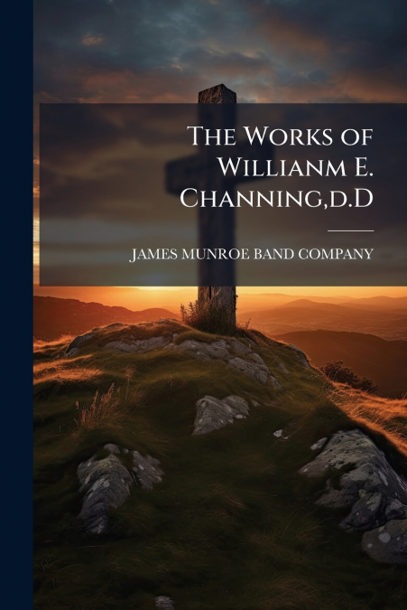 The Works of Willianm E. Channing,d.D