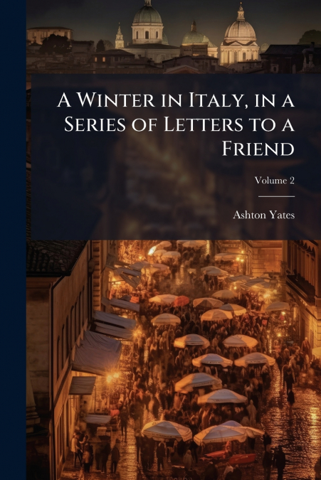 A Winter in Italy, in a Series of Letters to a Friend; Volume 2