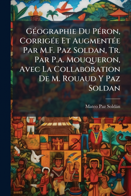Géographie Du Péron, Corrigée Et Augmentée Par M.F. Paz Soldan, Tr. Par P.a. Mouqueron, Avec La Collaboration De M. Rouaud Y Paz Soldan