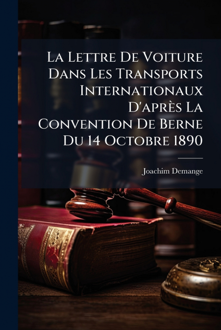 La Lettre De Voiture Dans Les Transports Internationaux D’après La Convention De Berne Du 14 Octobre 1890