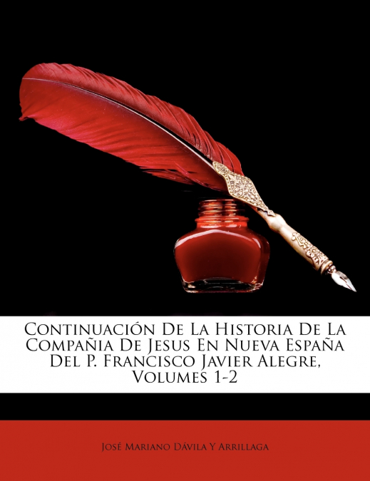 Continuación De La Historia De La Compañia De Jesus En Nueva España Del P. Francisco Javier Alegre, Volumes 1-2