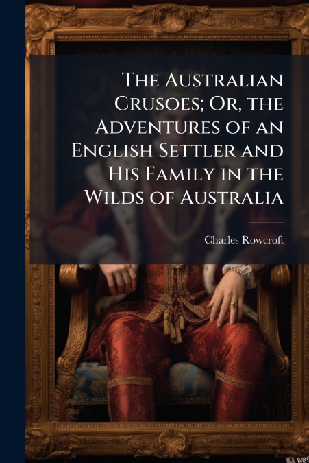 The Australian Crusoes; Or, the Adventures of an English Settler and His Family in the Wilds of Australia